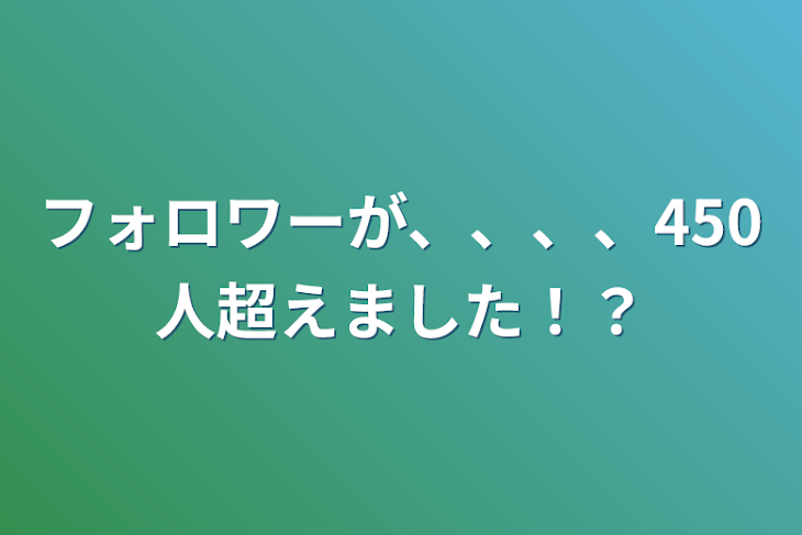 「フォロワーが、、、、450人超えました！？」のメインビジュアル