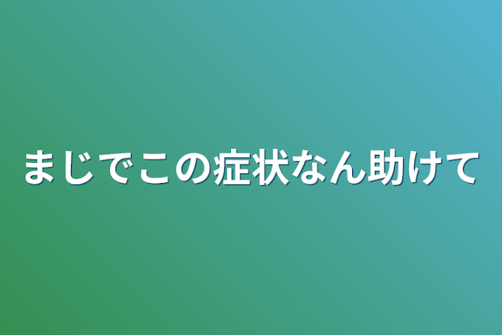 「まじでこの症状なん助けて」のメインビジュアル