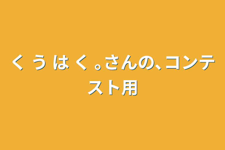 「く  う  は  く  ｡さんの､コンテスト用」のメインビジュアル