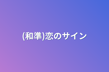 (和準2)恋のサイン