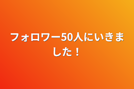 フォロワー50人にいきました！&報告