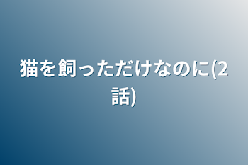 猫を飼っただけなのに(2話)