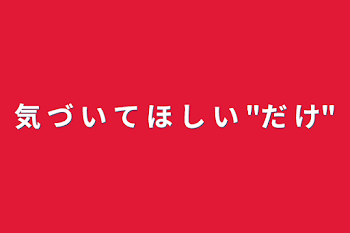 「気 づ い て ほ し い "だ け"」のメインビジュアル