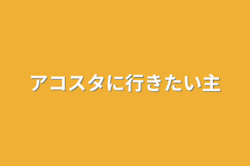 アコスタに行きたい主