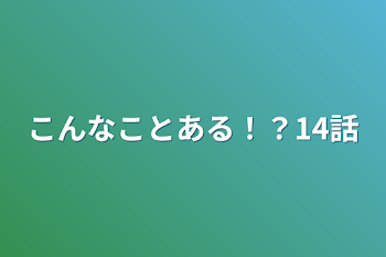 「こんなことある！？14話」のメインビジュアル