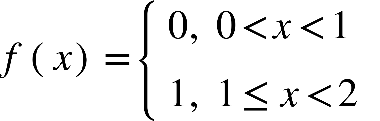 {"mathml":"<math style=\"font-family:stix;font-size:36px;\" xmlns=\"http://www.w3.org/1998/Math/MathML\"><mstyle mathsize=\"36px\"><mi>f</mi><mfenced><mi>x</mi></mfenced><mo>=</mo><mfenced open=\"{\" close=\"\"><mtable columnalign=\"left\"><mtr><mtd><mn>0</mn><mo>,</mo><mo>&#xA0;</mo><mn>0</mn><mo>&lt;</mo><mi>x</mi><mo>&lt;</mo><mn>1</mn></mtd></mtr><mtr><mtd><mn>1</mn><mo>,</mo><mo>&#xA0;</mo><mn>1</mn><mo>&#x2264;</mo><mi>x</mi><mo>&lt;</mo><mn>2</mn></mtd></mtr></mtable></mfenced></mstyle></math>","truncated":false}