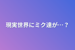 現実世界にミク達が…？