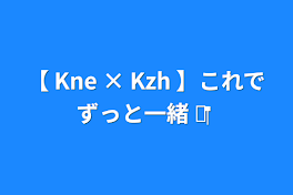 【 Kne × Kzh 】ずっと一緒 ‪