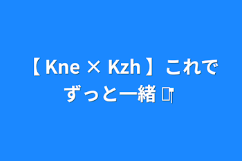 【 Kne × Kzh 】これでずっと一緒 ‪だね ♡