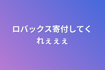 ロバックス寄付してくれぇぇぇ