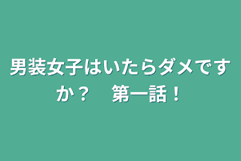 男装女子はいたらダメですか？　第一話！