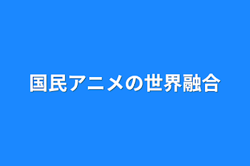 国民アニメの世界融合