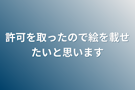 許可は取ってあるので絵を載せたいと思います