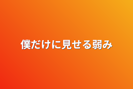 僕だけに見せる弱み