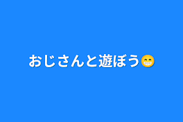 おじさんと遊ぼう😁