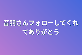 音羽さんフォローしてくれてありがとう