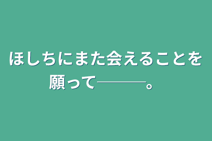 「ほしちにまた会えることを願って───。」のメインビジュアル