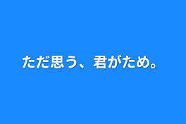 ただ思う、君がため。