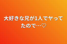 大好きな兄が1人でヤってたので…♡