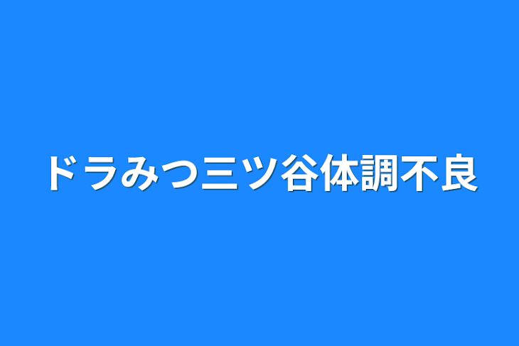 「ドラみつ三ツ谷体調不良」のメインビジュアル