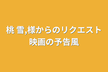 桃 雪,様からのリクエスト映画の予告風