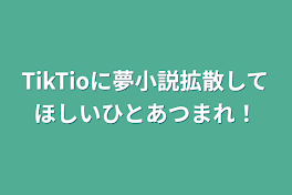 TikTioに夢小説拡散してほしいひとあつまれ！