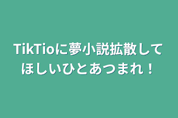 TikTioに夢小説拡散してほしいひとあつまれ！