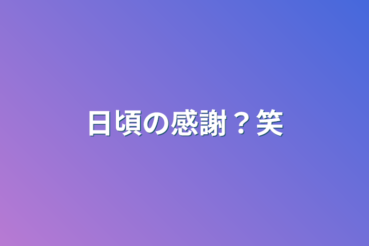 「日頃の感謝？笑」のメインビジュアル