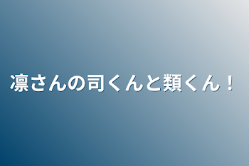 凛さんの司くんと類くん！