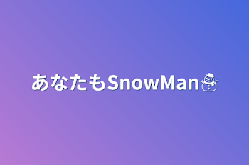 あなたもSnowMan☃️