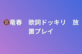 🔞竜春　歌詞ドッキリ　放置プレイ