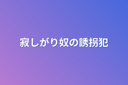 寂しがり奴の誘拐犯