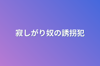 寂しがり奴の誘拐犯