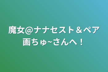 魔女@ナナセスト＆ペア画ちゅ~さんへ！