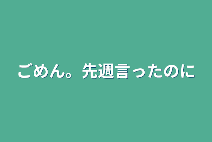 「ごめん。先週言ったのに」のメインビジュアル