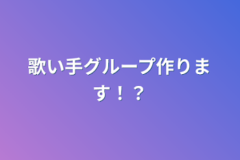 歌い手グループ作ります！？