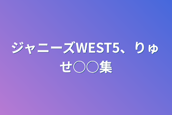 ジャニーズWEST5、りゅせ○○集