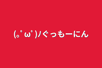 (｡ﾟωﾟ)ﾉぐっもーにん