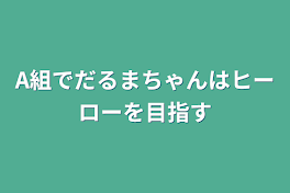 A組でだるまちゃんはヒーローを目指す