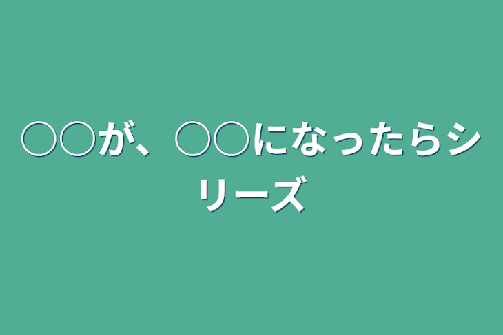 「○○が、○○になったらシリーズ」のメインビジュアル