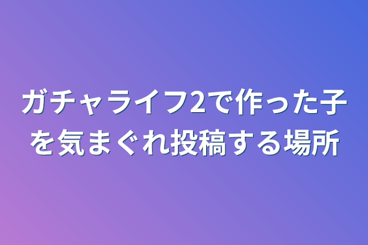 「ガチャライフ2で作った子を気まぐれ投稿する場所」のメインビジュアル