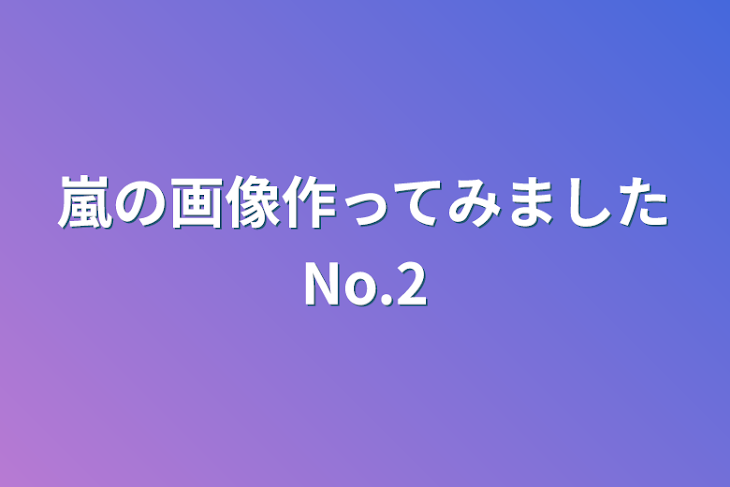 「嵐の画像作ってみましたNo.2」のメインビジュアル