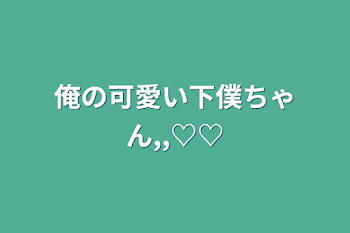 「俺の可愛い下僕ちゃん,,♡♡」のメインビジュアル