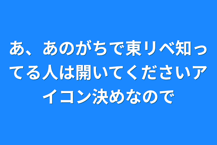 「あ、あのがちで東リベ知ってる人は開いてくださいアイコン決めなので」のメインビジュアル