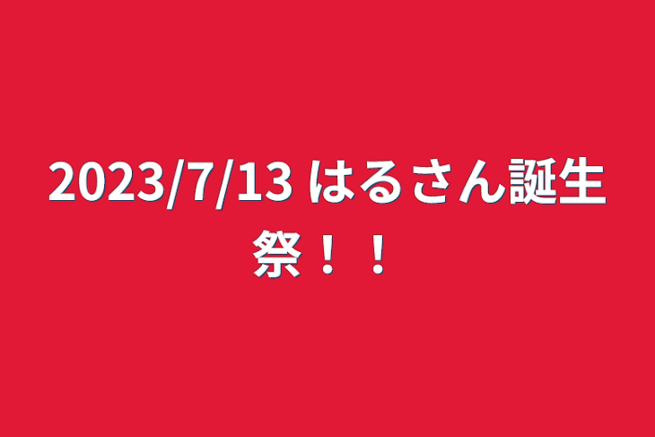 「2023/7/13   はるさん誕生祭！！」のメインビジュアル