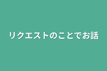 リクエストのことでお話