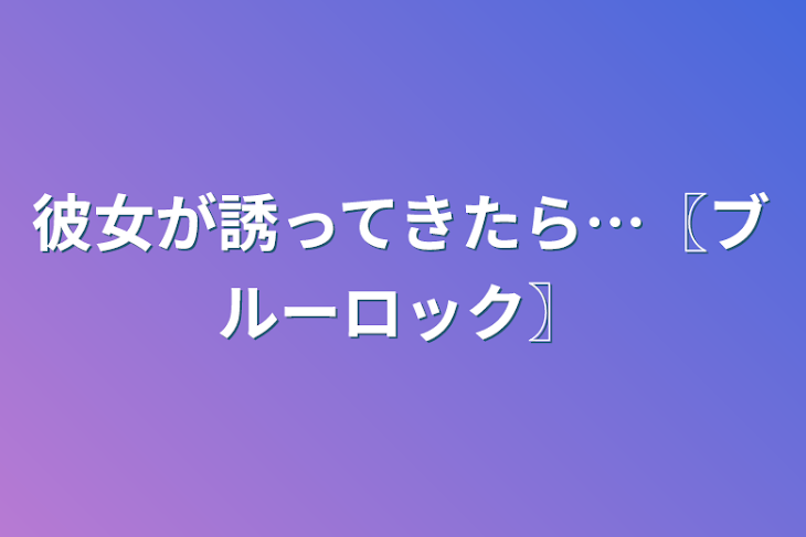 「彼女が誘ってきたら…〖ブルーロック〗」のメインビジュアル