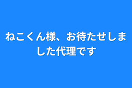 ねこくん様、お待たせしました代理です