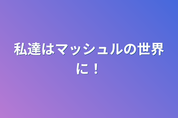 私達はマッシュルの世界に！