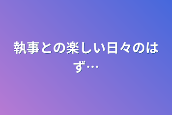 執事との楽しい日々のはず…